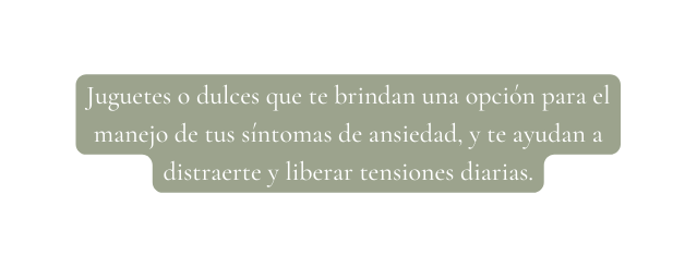 Juguetes o dulces que te brindan una opción para el manejo de tus síntomas de ansiedad y te ayudan a distraerte y liberar tensiones diarias