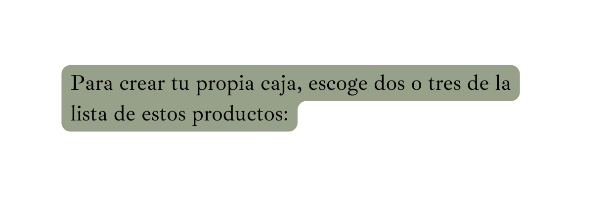 Para crear tu propia caja escoge dos o tres de la lista de estos productos
